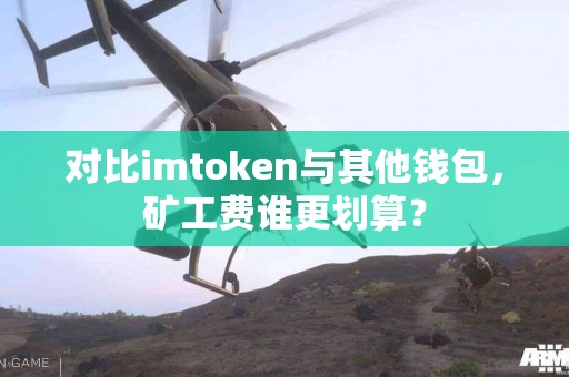 对比imtoken与其他钱包，矿工费谁更划算？