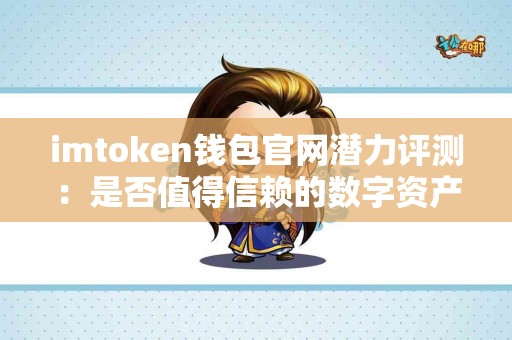 imtoken钱包官网潜力评测：是否值得信赖的数字资产管理工具？
