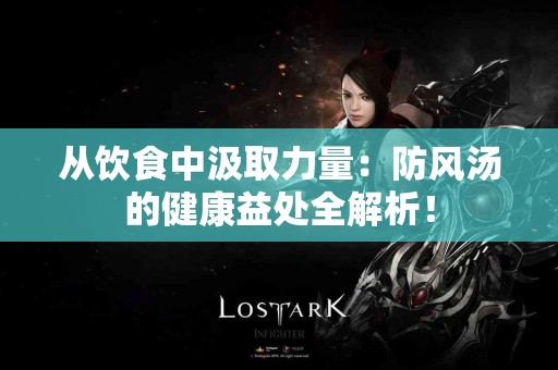 从饮食中汲取力量：防风汤的健康益处全解析！