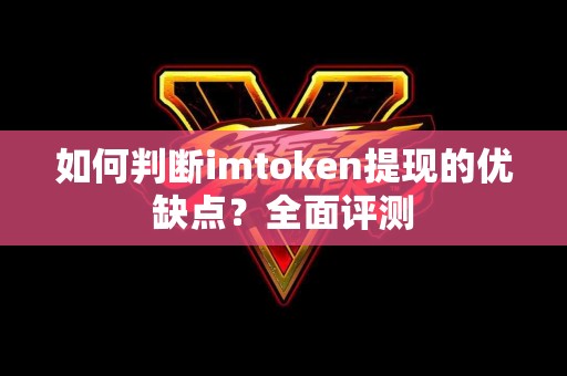 如何判断imtoken提现的优缺点？全面评测