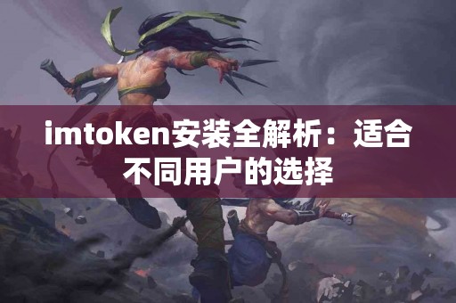 imtoken安装全解析：适合不同用户的选择
