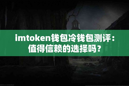imtoken钱包冷钱包测评：值得信赖的选择吗？