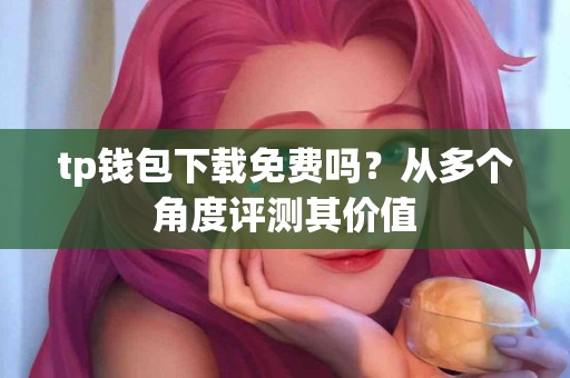 tp钱包下载免费吗？从多个角度评测其价值
