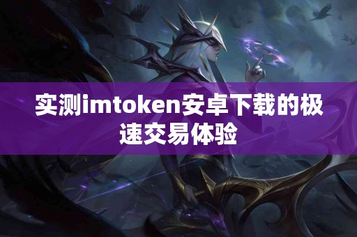 实测imtoken安卓下载的极速交易体验