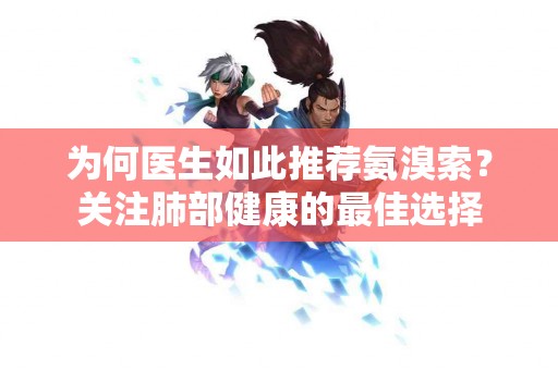 为何医生如此推荐氨溴索？关注肺部健康的最佳选择
