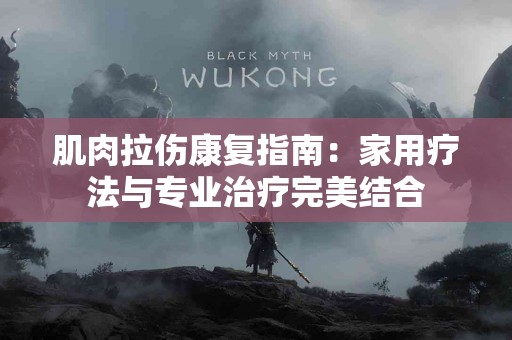 肌肉拉伤康复指南：家用疗法与专业治疗完美结合