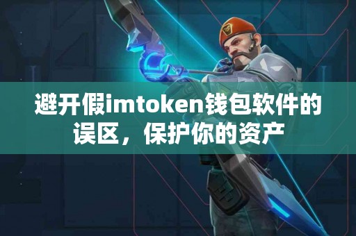避开假imtoken钱包软件的误区，保护你的资产