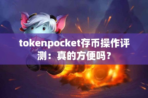 tokenpocket存币操作评测：真的方便吗？