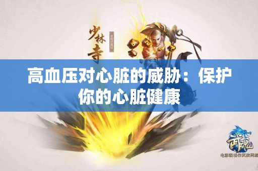 高血压对心脏的威胁：保护你的心脏健康