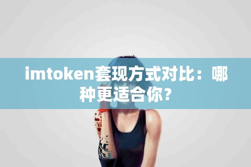 imtoken套现方式对比：哪种更适合你？