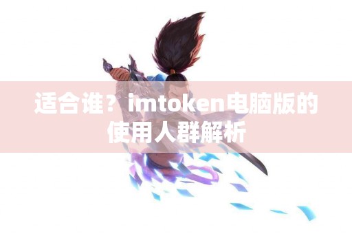 适合谁？imtoken电脑版的使用人群解析