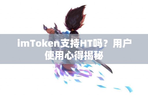 imToken支持HT吗？用户使用心得揭秘