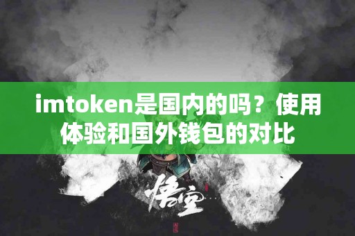 imtoken是国内的吗？使用体验和国外钱包的对比