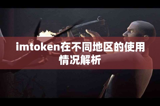 imtoken在不同地区的使用情况解析
