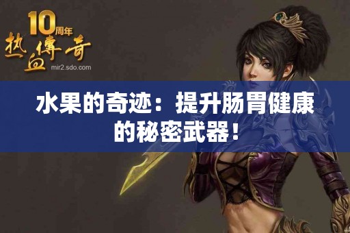 水果的奇迹：提升肠胃健康的秘密武器！