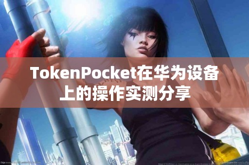 TokenPocket在华为设备上的操作实测分享