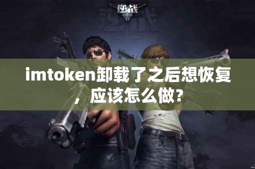 imtoken卸载了之后想恢复，应该怎么做？