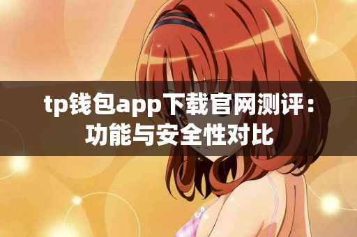 tp钱包app下载官网测评：功能与安全性对比