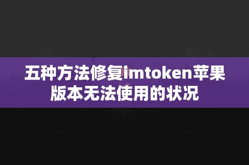 五种方法修复imtoken苹果版本无法使用的状况