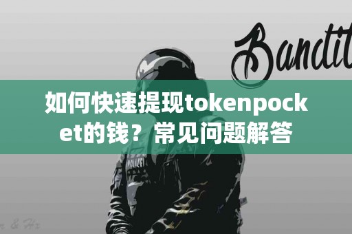 如何快速提现tokenpocket的钱？常见问题解答