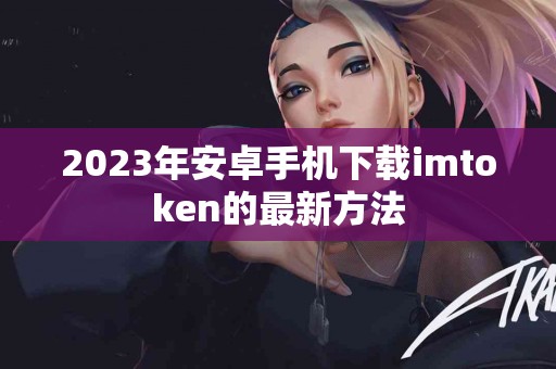 2023年安卓手机下载imtoken的最新方法