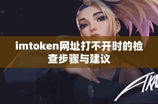 imtoken网址打不开时的检查步骤与建议