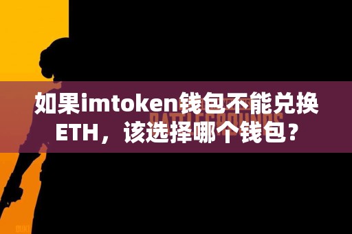 如果imtoken钱包不能兑换ETH，该选择哪个钱包？