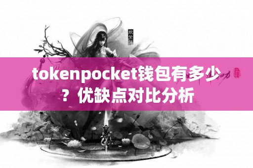 tokenpocket钱包有多少？优缺点对比分析