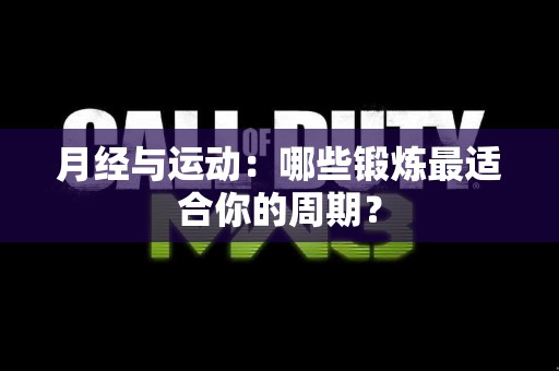 月经与运动：哪些锻炼最适合你的周期？