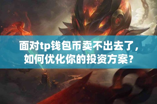 面对tp钱包币卖不出去了，如何优化你的投资方案？