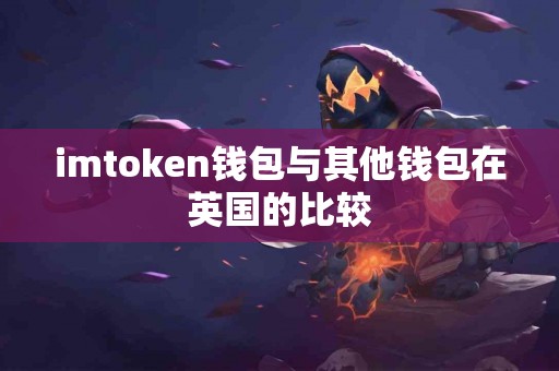 imtoken钱包与其他钱包在英国的比较