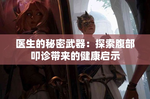 医生的秘密武器：探索腹部叩诊带来的健康启示