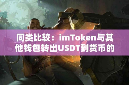 同类比较：imToken与其他钱包转出USDT到货币的差异