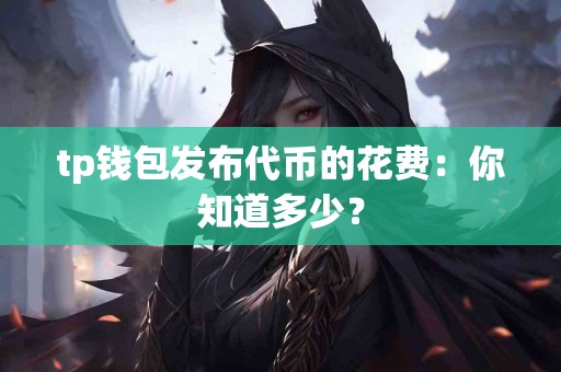 tp钱包发布代币的花费：你知道多少？