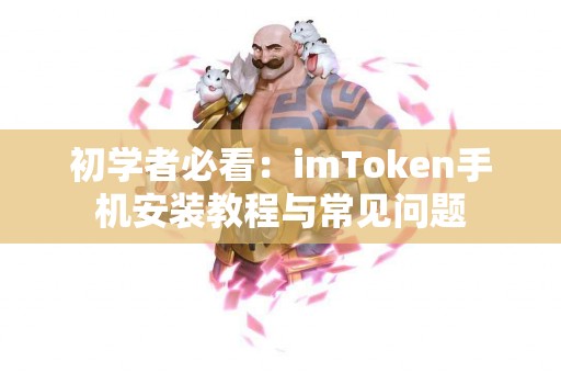 初学者必看：imToken手机安装教程与常见问题