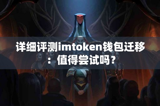 详细评测imtoken钱包迁移：值得尝试吗？