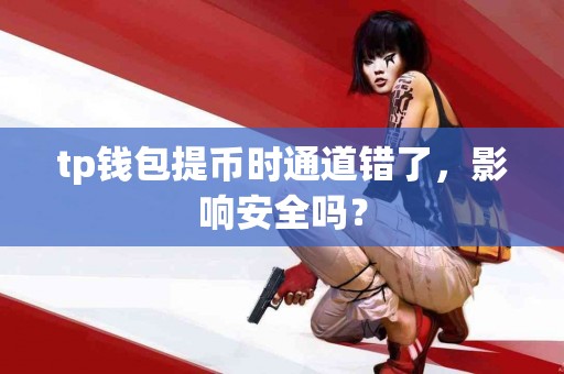 tp钱包提币时通道错了，影响安全吗？