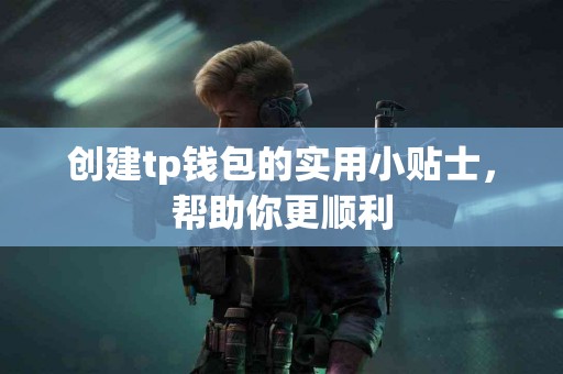创建tp钱包的实用小贴士，帮助你更顺利