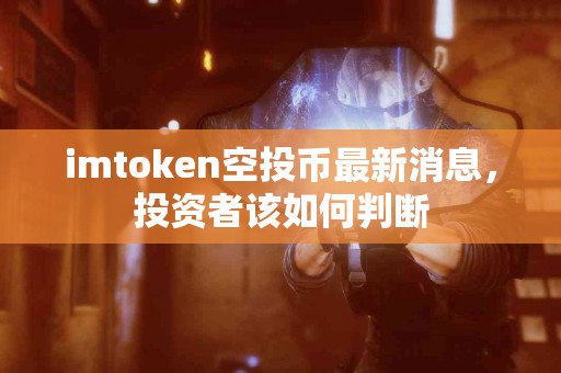 imtoken空投币最新消息，投资者该如何判断