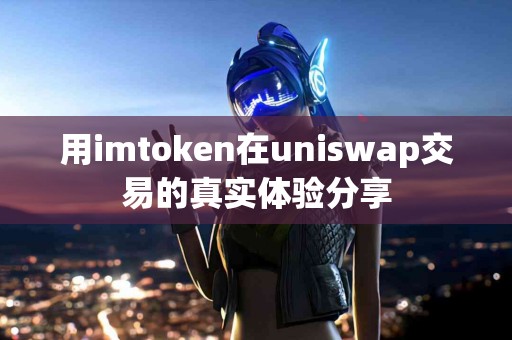 用imtoken在uniswap交易的真实体验分享