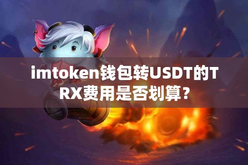 imtoken钱包转USDT的TRX费用是否划算？