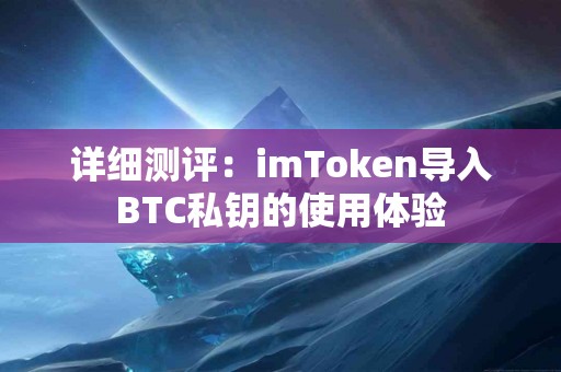 详细测评：imToken导入BTC私钥的使用体验