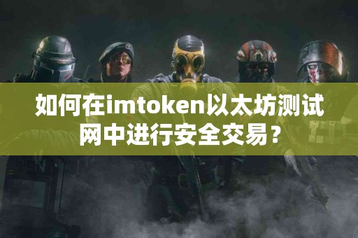 如何在imtoken以太坊测试网中进行安全交易？