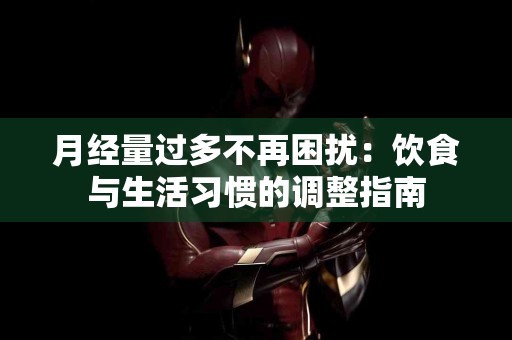月经量过多不再困扰：饮食与生活习惯的调整指南