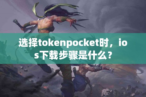 选择tokenpocket时，ios下载步骤是什么？