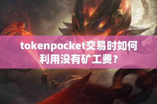 tokenpocket交易时如何利用没有矿工费？