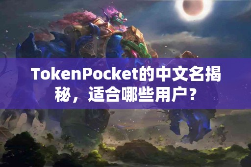 TokenPocket的中文名揭秘，适合哪些用户？