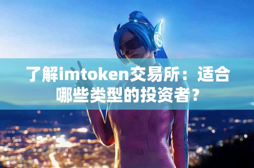 了解imtoken交易所：适合哪些类型的投资者？