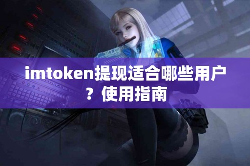imtoken提现适合哪些用户？使用指南