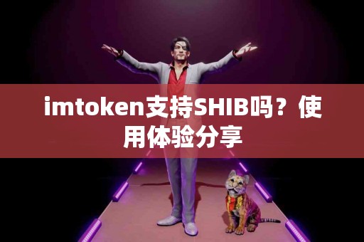 imtoken支持SHIB吗？使用体验分享